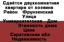 Сдаётся двухкомнатная квартира от хозяина › Район ­ Фрунзенский  › Улица ­ Университетская › Дом ­ 17/25 › Этажность дома ­ 9 › Цена ­ 15 - Саратовская обл. Недвижимость » Квартиры аренда   